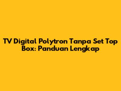 TV Digital Polytron Tanpa Set Top Box: Panduan Lengkap