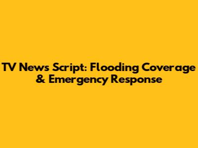 TV News Script: Flooding Coverage & Emergency Response