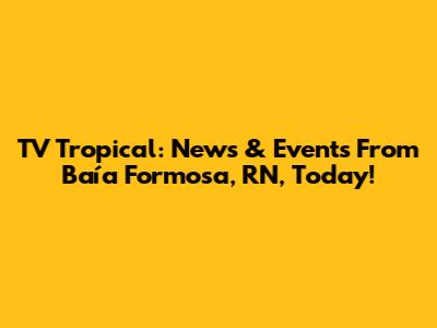 TV Tropical: News & Events From Baía Formosa, RN, Today!