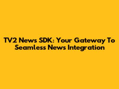 TV2 News SDK: Your Gateway To Seamless News Integration