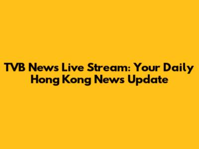 TVB News Live Stream: Your Daily Hong Kong News Update