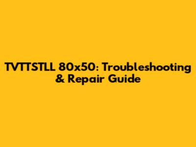 TVTTSTLL 80x50: Troubleshooting & Repair Guide