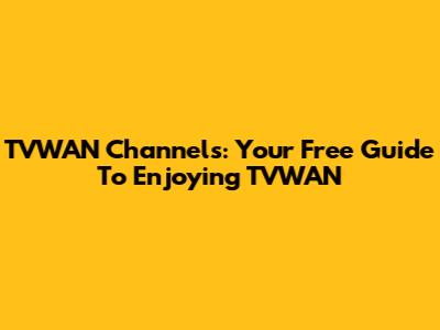 TVWAN Channels: Your Free Guide To Enjoying TVWAN
