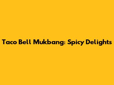 Taco Bell Mukbang: Spicy Delights