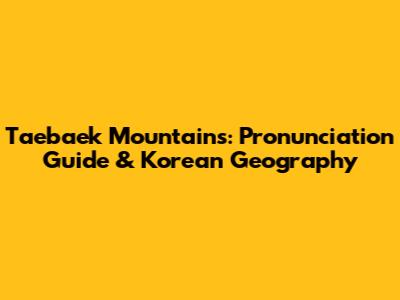 Taebaek Mountains: Pronunciation Guide & Korean Geography