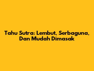 Tahu Sutra: Lembut, Serbaguna, Dan Mudah Dimasak