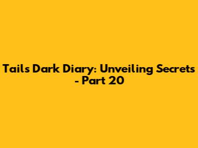 Tails' Dark Diary: Unveiling Secrets - Part 20