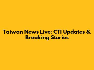 Taiwan News Live: CTI Updates & Breaking Stories