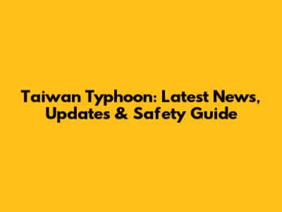 Taiwan Typhoon: Latest News, Updates & Safety Guide