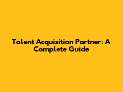 Talent Acquisition Partner: A Complete Guide