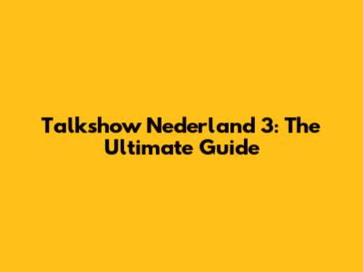 Talkshow Nederland 3: The Ultimate Guide