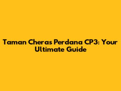 Taman Cheras Perdana CP3: Your Ultimate Guide