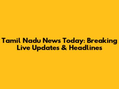 Tamil Nadu News Today: Breaking Live Updates & Headlines