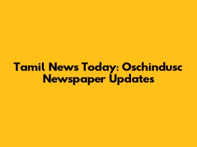 Tamil News Today: Oschindusc Newspaper Updates
