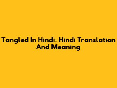 Tangled In Hindi: Hindi Translation And Meaning