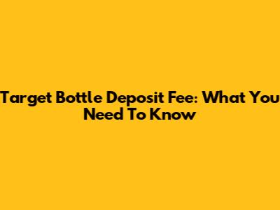 Target Bottle Deposit Fee: What You Need To Know