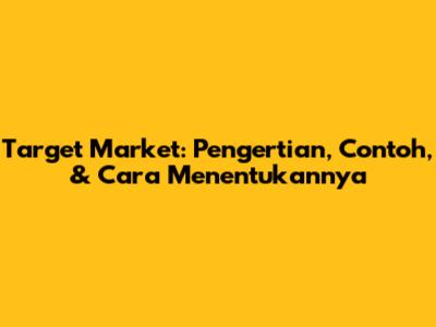 Target Market: Pengertian, Contoh, & Cara Menentukannya