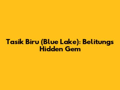 Tasik Biru (Blue Lake): Belitung's Hidden Gem