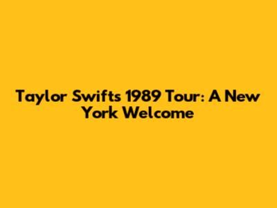 Taylor Swift's 1989 Tour: A New York Welcome