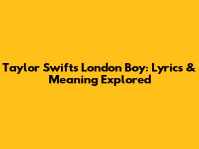 Taylor Swift's London Boy: Lyrics & Meaning Explored