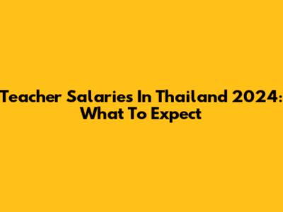 Teacher Salaries In Thailand 2024: What To Expect