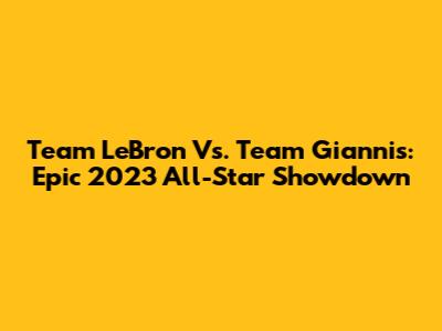 Team LeBron Vs. Team Giannis: Epic 2023 All-Star Showdown