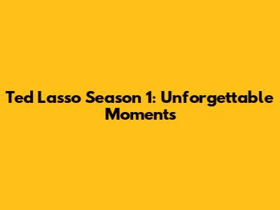Ted Lasso Season 1: Unforgettable Moments