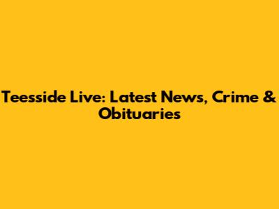 Teesside Live: Latest News, Crime & Obituaries