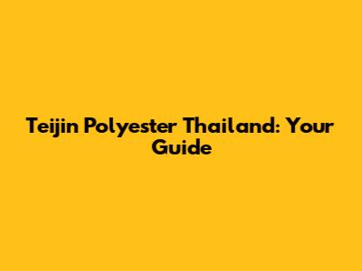 Teijin Polyester Thailand: Your Guide