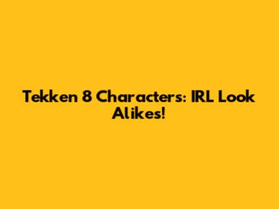 Tekken 8 Characters: IRL Look Alikes!