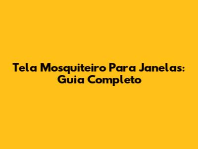 Tela Mosquiteiro Para Janelas: Guia Completo