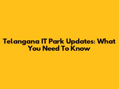 Telangana IT Park Updates: What You Need To Know