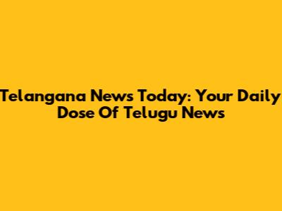 Telangana News Today: Your Daily Dose Of Telugu News