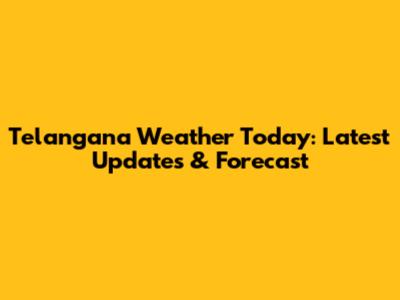 Telangana Weather Today: Latest Updates & Forecast