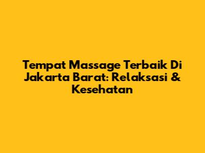 Tempat Massage Terbaik Di Jakarta Barat: Relaksasi & Kesehatan