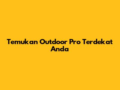 Temukan Outdoor Pro Terdekat Anda