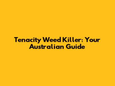 Tenacity Weed Killer: Your Australian Guide