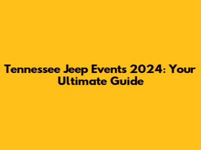 Tennessee Jeep Events 2024: Your Ultimate Guide