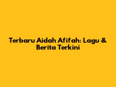 Terbaru Aidah Afifah: Lagu & Berita Terkini