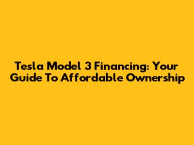 Tesla Model 3 Financing: Your Guide To Affordable Ownership
