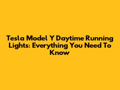 Tesla Model Y Daytime Running Lights: Everything You Need To Know