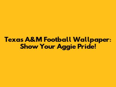 Texas A&M Football Wallpaper: Show Your Aggie Pride!