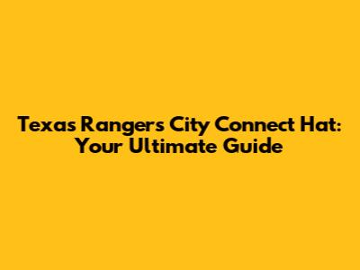 Texas Rangers City Connect Hat: Your Ultimate Guide
