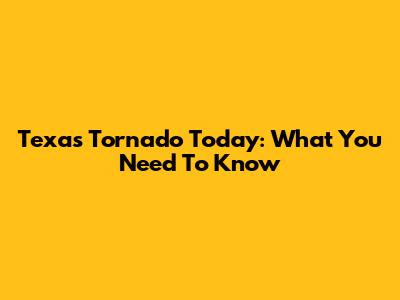 Texas Tornado Today: What You Need To Know