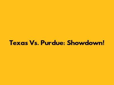 Texas Vs. Purdue: Showdown!