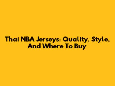 Thai NBA Jerseys: Quality, Style, And Where To Buy