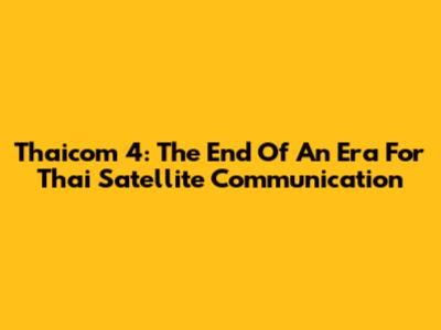 Thaicom 4: The End Of An Era For Thai Satellite Communication
