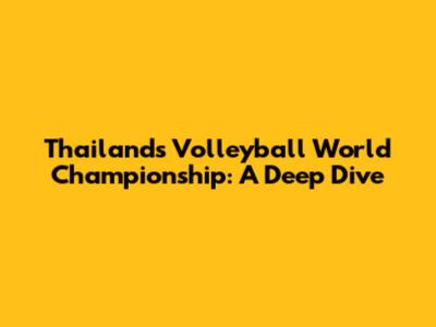 Thailand's Volleyball World Championship: A Deep Dive