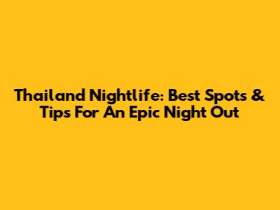 Thailand Nightlife: Best Spots & Tips For An Epic Night Out