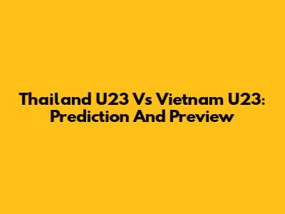 Thailand U23 Vs Vietnam U23: Prediction And Preview